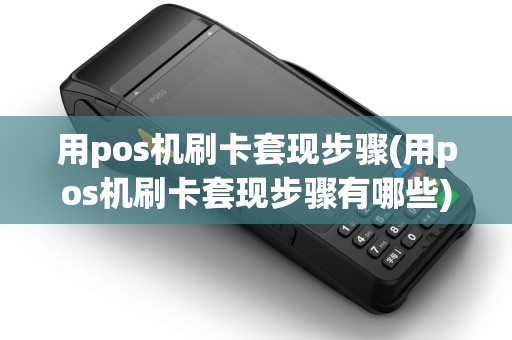 用pos机刷卡套现步骤(用pos机刷卡套现步骤有哪些)