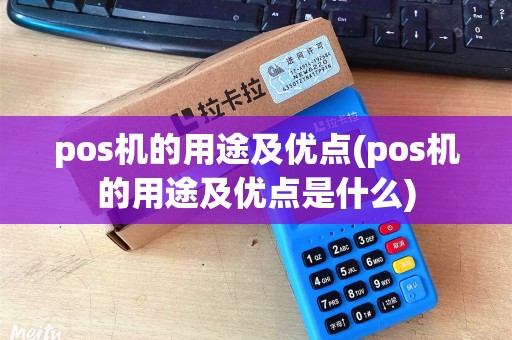pos机的用途及优点(pos机的用途及优点是什么)
