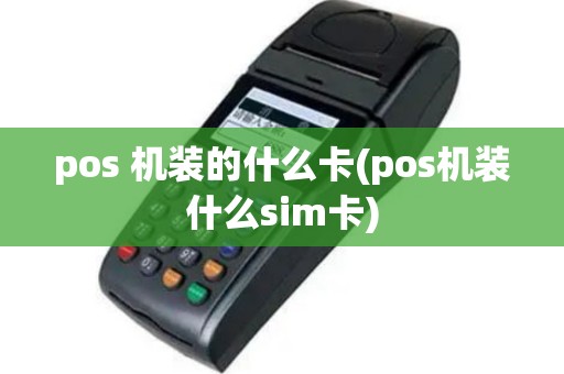 pos 机装的什么卡(pos机装什么sim卡)
