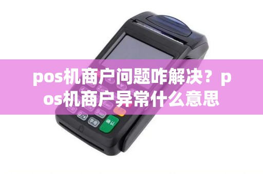 pos机商户问题咋解决？pos机商户异常什么意思