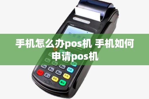 手机怎么办pos机 手机如何申请pos机