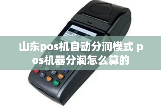 山东pos机自动分润模式 pos机器分润怎么算的