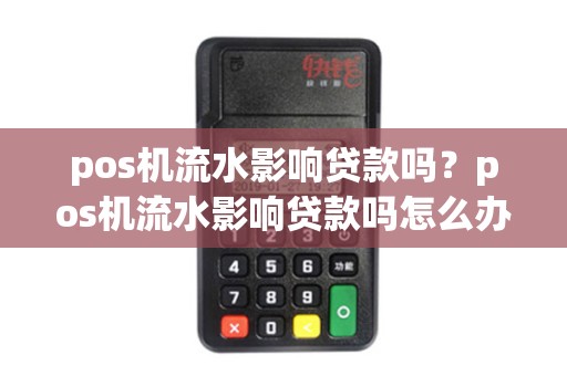 pos机流水影响贷款吗？pos机流水影响贷款吗怎么办