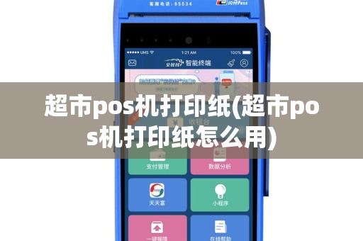 超市pos机打印纸(超市pos机打印纸怎么用)