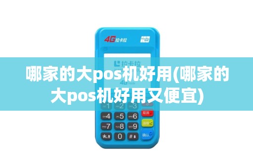 哪家的大pos机好用(哪家的大pos机好用又便宜)