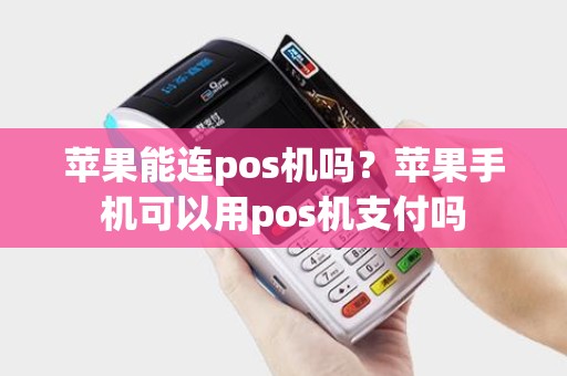 苹果能连pos机吗？苹果手机可以用pos机支付吗