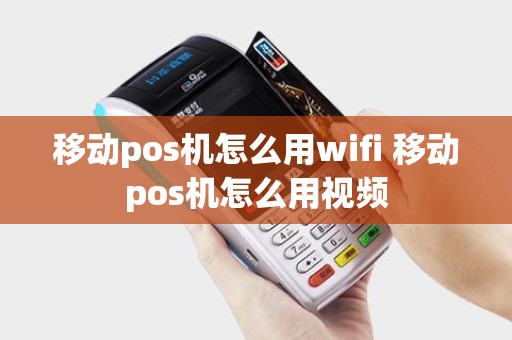 移动pos机怎么用wifi 移动pos机怎么用视频