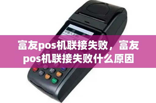 富友pos机联接失败，富友pos机联接失败什么原因