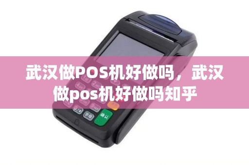 武汉做POS机好做吗，武汉做pos机好做吗知乎