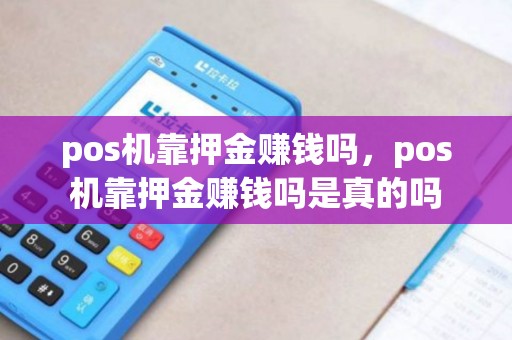 pos机靠押金赚钱吗，pos机靠押金赚钱吗是真的吗