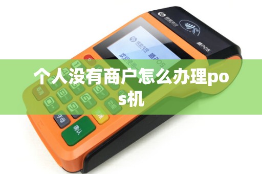 个人没有商户怎么办理pos机