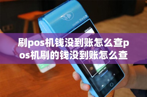 刷pos机钱没到账怎么查pos机刷的钱没到账怎么查