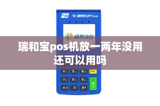 瑞和宝pos机放一两年没用还可以用吗