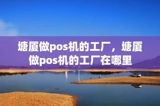 塘厦做pos机的工厂，塘厦做pos机的工厂在哪里