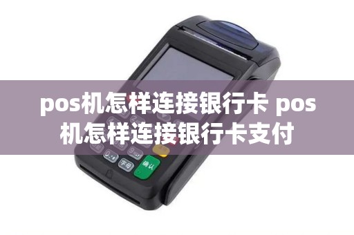 pos机怎样连接银行卡 pos机怎样连接银行卡支付
