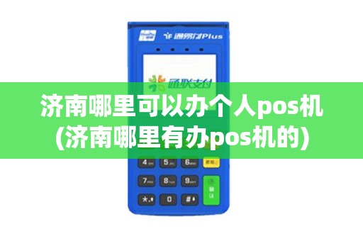济南哪里可以办个人pos机(济南哪里有办pos机的)