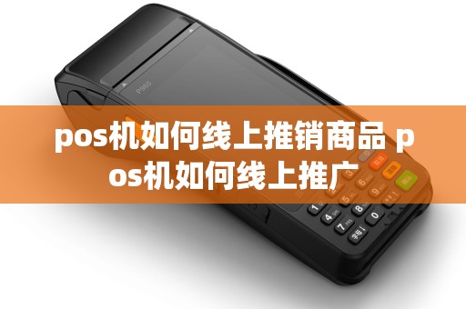 pos机如何线上推销商品 pos机如何线上推广