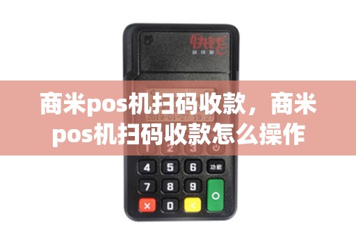 商米pos机扫码收款，商米pos机扫码收款怎么操作