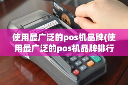 使用最广泛的pos机品牌(使用最广泛的pos机品牌排行榜)