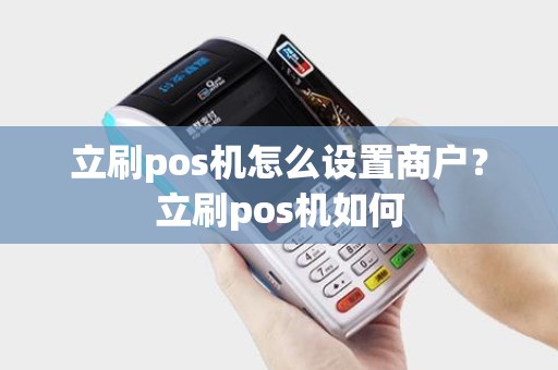 立刷pos机怎么设置商户？立刷pos机如何