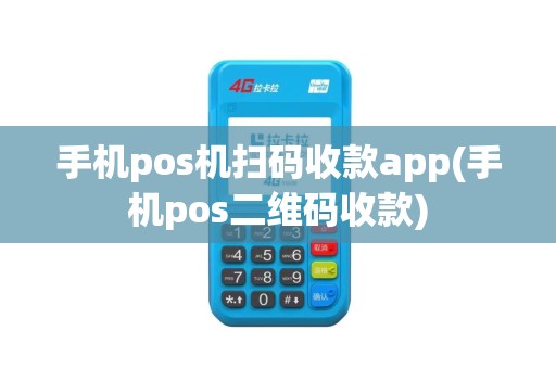 手机pos机扫码收款app(手机pos二维码收款)