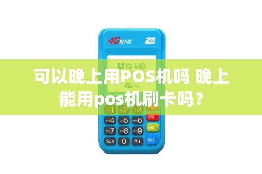 可以晚上用POS机吗 晚上能用pos机刷卡吗？