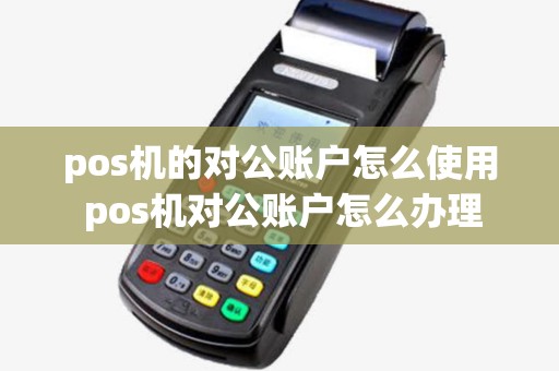 pos机的对公账户怎么使用 pos机对公账户怎么办理