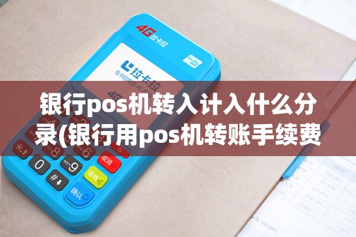 银行pos机转入计入什么分录(银行用pos机转账手续费多少)