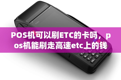 POS机可以刷ETC的卡吗，pos机能刷走高速etc上的钱吗