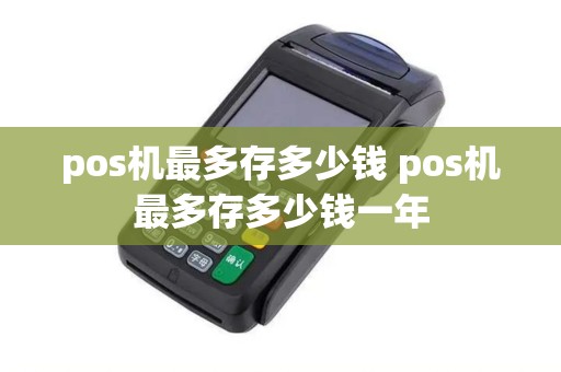 pos机最多存多少钱 pos机最多存多少钱一年