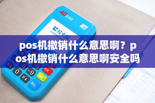 pos机撤销什么意思啊？pos机撤销什么意思啊安全吗