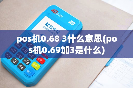 pos机0.68 3什么意思(pos机0.69加3是什么)