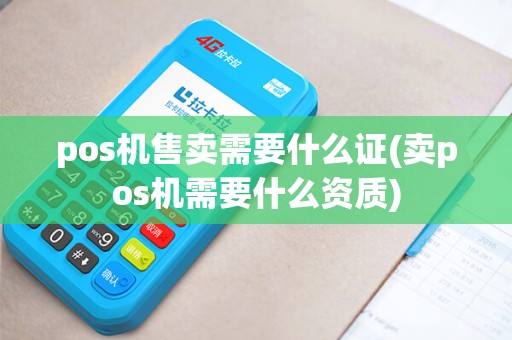 pos机售卖需要什么证(卖pos机需要什么资质)