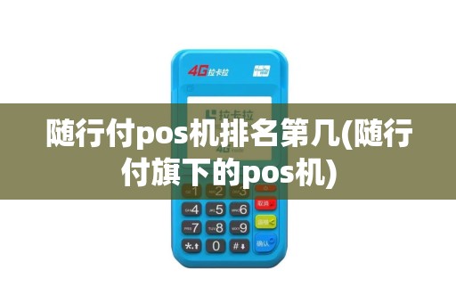 随行付pos机排名第几(随行付旗下的pos机)