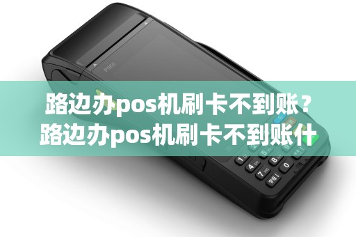 路边办pos机刷卡不到账？路边办pos机刷卡不到账什么原因