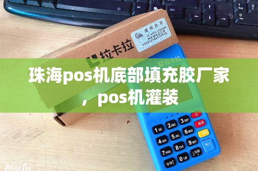 珠海pos机底部填充胶厂家，pos机灌装