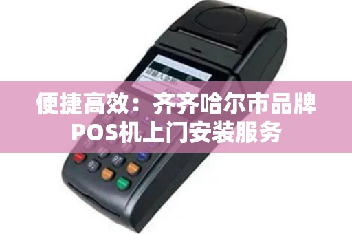 便捷高效：齐齐哈尔市品牌POS机上门安装服务