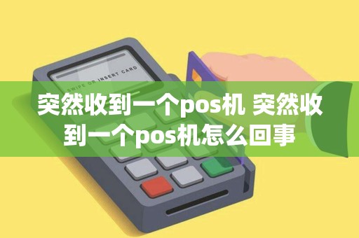 突然收到一个pos机 突然收到一个pos机怎么回事