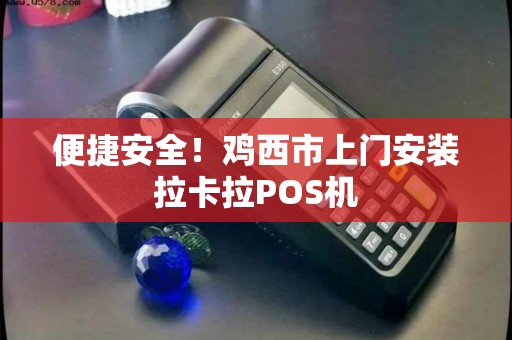 便捷安全！鸡西市上门安装拉卡拉POS机