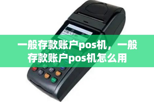 一般存款账户pos机，一般存款账户pos机怎么用