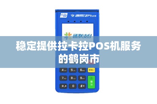 稳定提供拉卡拉POS机服务的鹤岗市
