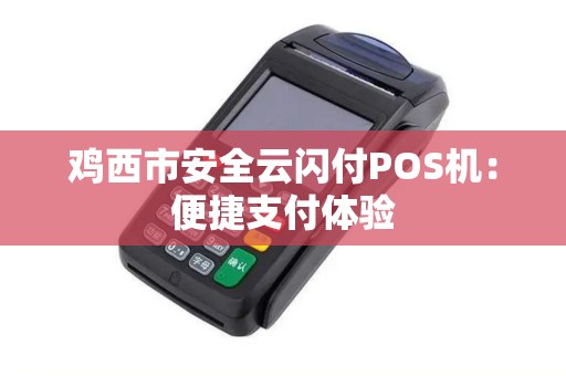 鸡西市安全云闪付POS机：便捷支付体验