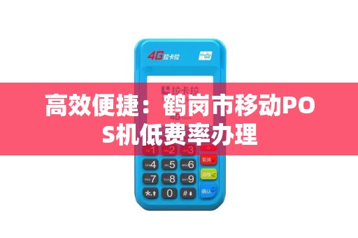 高效便捷：鹤岗市移动POS机低费率办理