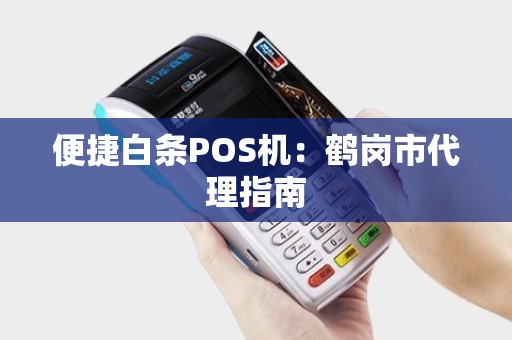 便捷白条POS机：鹤岗市代理指南