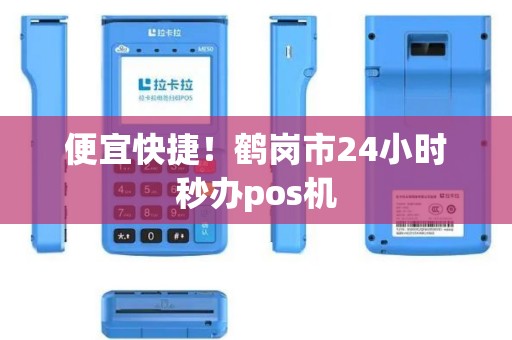 便宜快捷！鹤岗市24小时秒办pos机