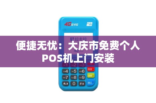 便捷无忧：大庆市免费个人POS机上门安装