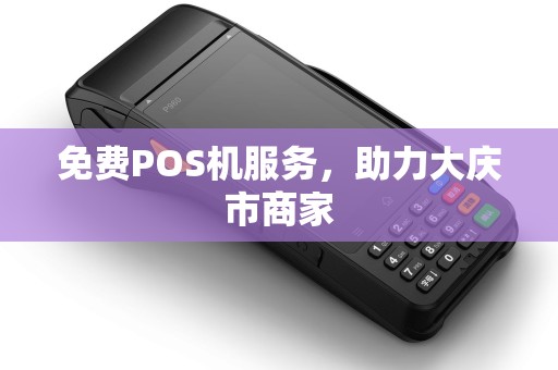 免费POS机服务，助力大庆市商家