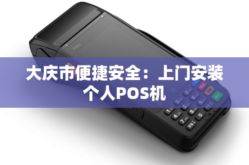 大庆市便捷安全：上门安装个人POS机