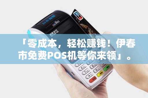 「零成本，轻松赚钱！伊春市免费POS机等你来领」。
