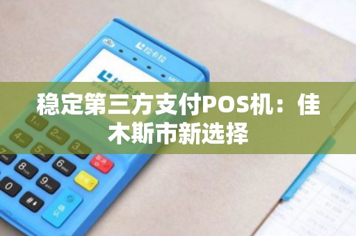 稳定第三方支付POS机：佳木斯市新选择